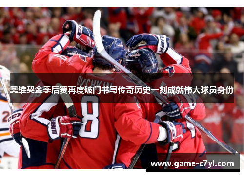 奥维契金季后赛再度破门书写传奇历史一刻成就伟大球员身份