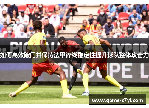 如何高效破门并保持法甲锋线稳定性提升球队整体攻击力