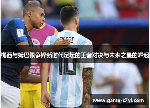 梅西与姆巴佩争锋新时代足坛的王者对决与未来之星的崛起
