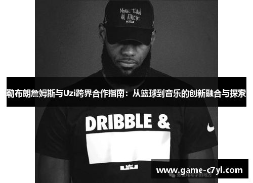 勒布朗詹姆斯与Uzi跨界合作指南：从篮球到音乐的创新融合与探索