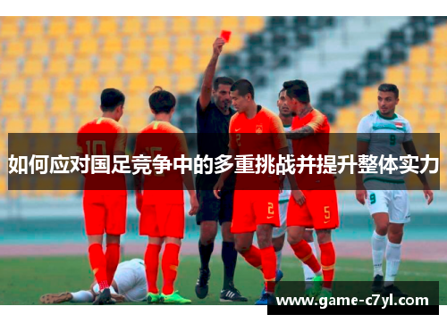 如何应对国足竞争中的多重挑战并提升整体实力