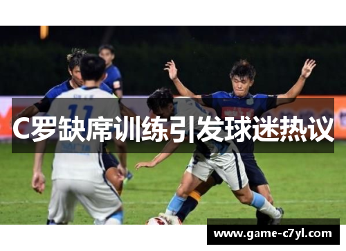 C罗缺席训练引发球迷热议