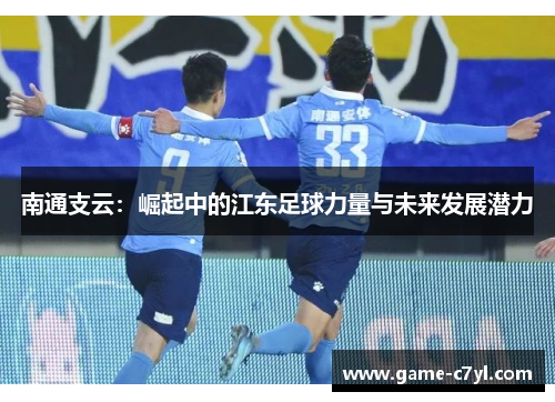 南通支云：崛起中的江东足球力量与未来发展潜力