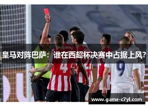 皇马对阵巴萨：谁在西超杯决赛中占据上风？