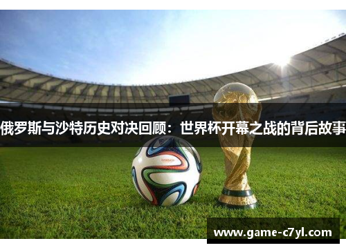俄罗斯与沙特历史对决回顾：世界杯开幕之战的背后故事